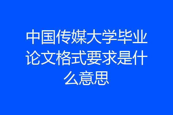 中国传媒大学毕业论文格式要求是什么意思