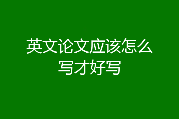 英文论文应该怎么写才好写