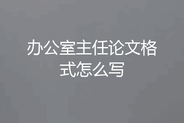 办公室主任论文格式怎么写