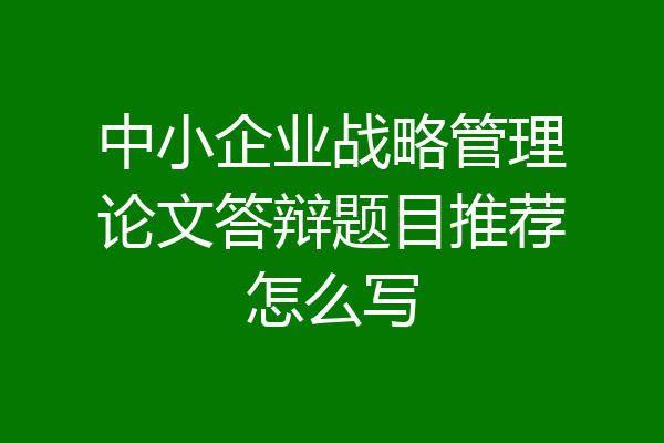 中小企业战略管理论文答辩题目推荐怎么写