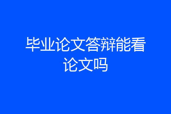 毕业论文答辩能看论文吗