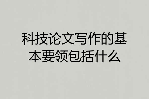 科技论文写作的基本要领包括什么