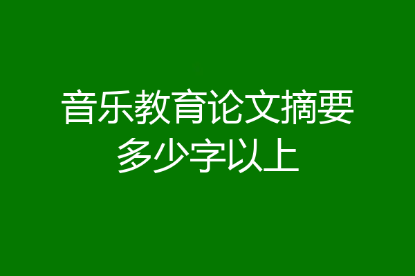 音乐教育论文摘要多少字以上