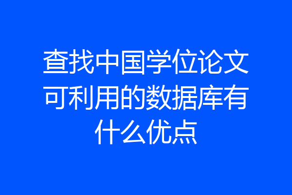 查找中国学位论文可利用的数据库有什么优点