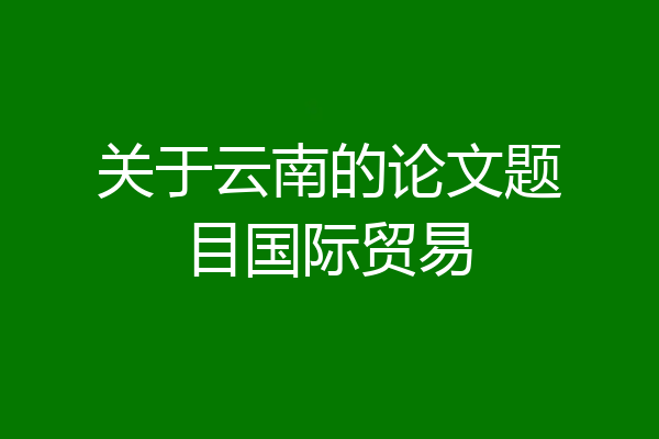 关于云南的论文题目国际贸易