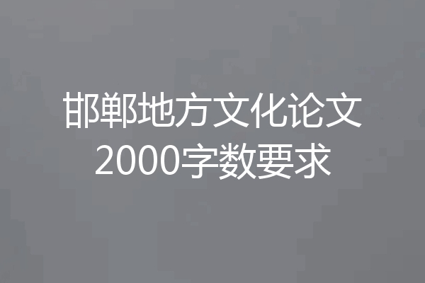 邯郸地方文化论文2000字数要求