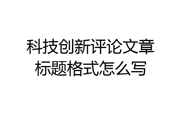 科技创新评论文章标题格式怎么写