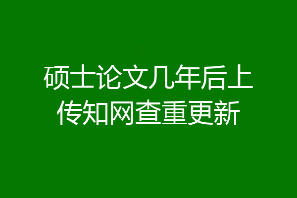 硕士论文几年后上传知网查重更新