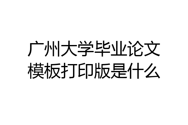 广州大学毕业论文模板打印版是什么