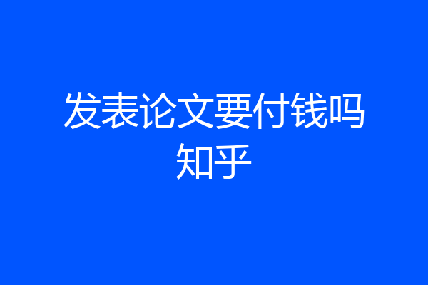 发表论文要付钱吗知乎