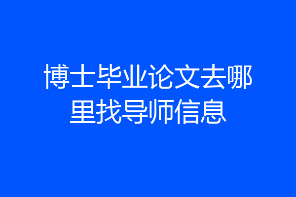 博士毕业论文去哪里找导师信息