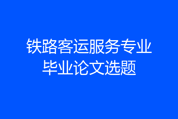 铁路客运服务专业毕业论文选题