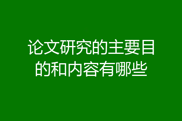 论文研究的主要目的和内容有哪些