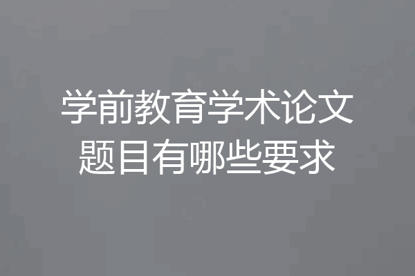 学前教育学术论文题目有哪些要求
