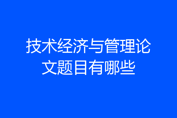 技术经济与管理论文题目有哪些