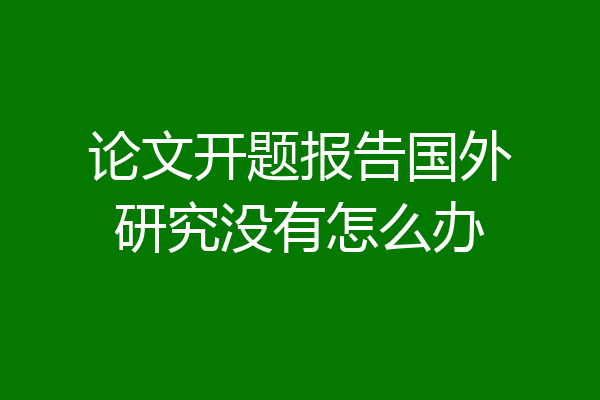 论文开题报告国外研究没有怎么办