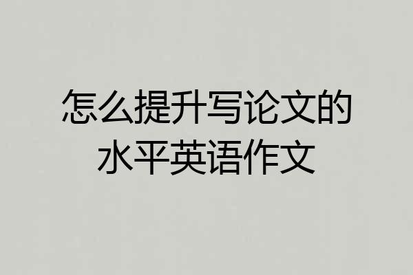 怎么提升写论文的水平英语作文