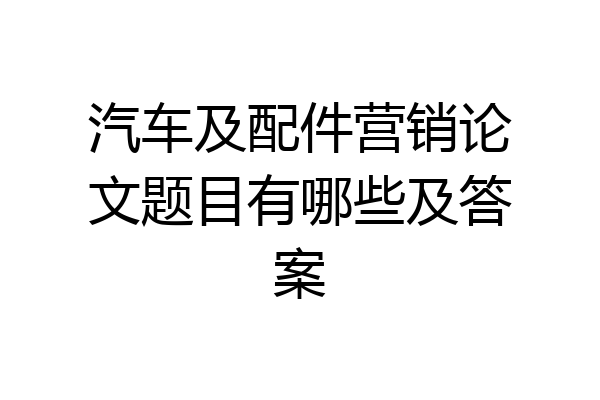 汽车及配件营销论文题目有哪些及答案