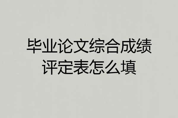 毕业论文综合成绩评定表怎么填