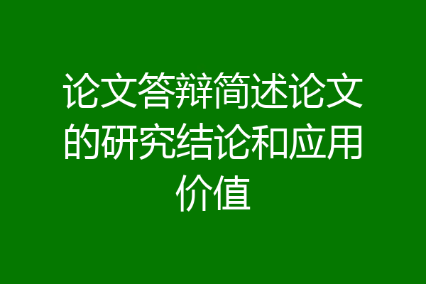 论文答辩简述论文的研究结论和应用价值