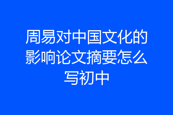 周易对中国文化的影响论文摘要怎么写初中