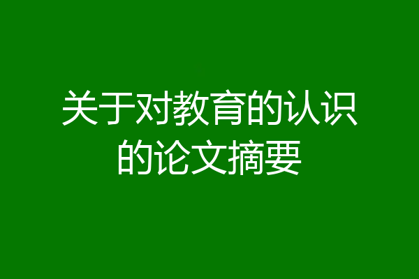 关于对教育的认识的论文摘要