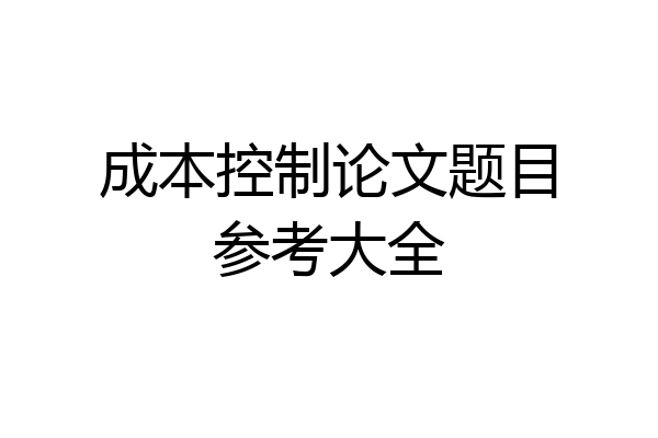 成本控制论文题目参考大全