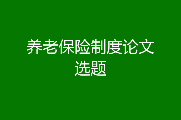 养老保险制度论文选题