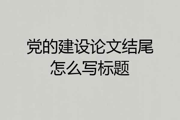 党的建设论文结尾怎么写标题