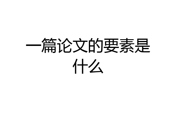 一篇论文的要素是什么