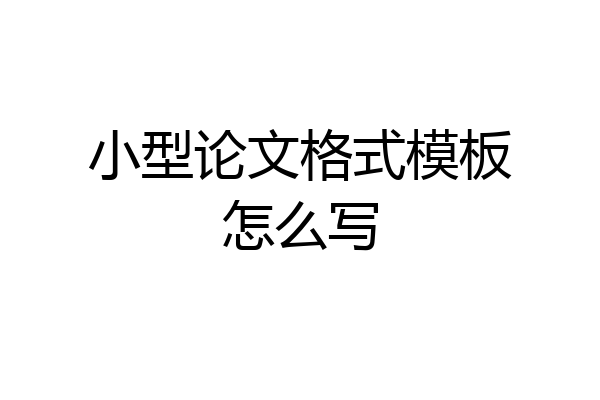 小型论文格式模板怎么写