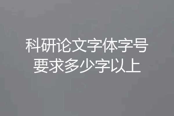 科研论文字体字号要求多少字以上