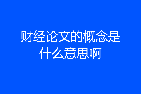 财经论文的概念是什么意思啊