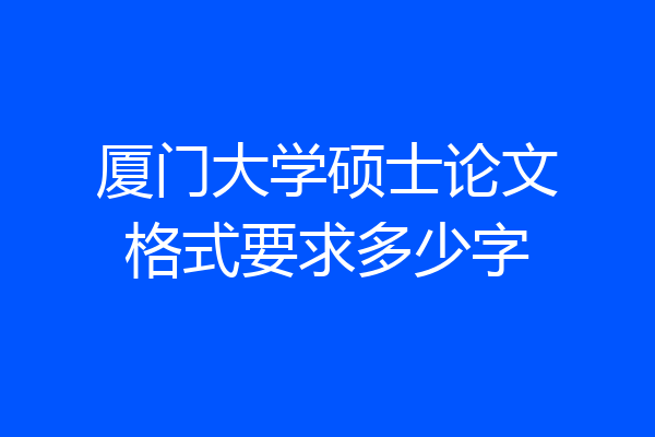 厦门大学硕士论文格式要求多少字