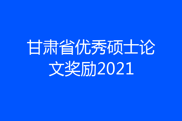 甘肃省优秀硕士论文奖励2021
