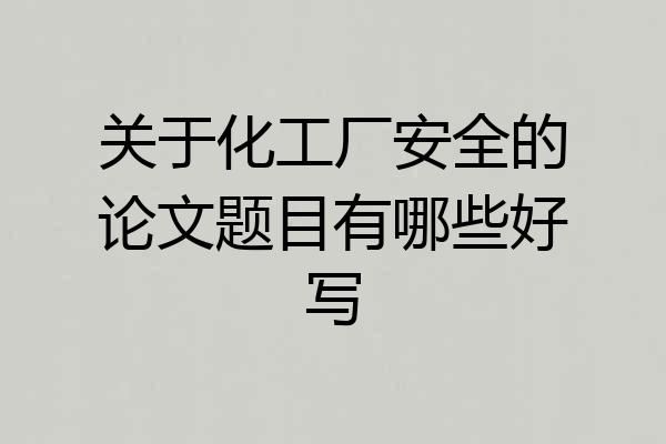 关于化工厂安全的论文题目有哪些好写