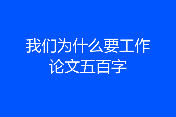 我们为什么要工作论文五百字