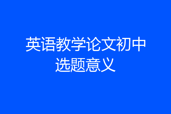 英语教学论文初中选题意义