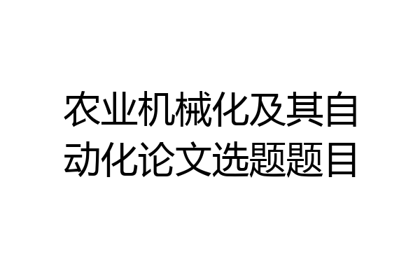 农业机械化及其自动化论文选题题目