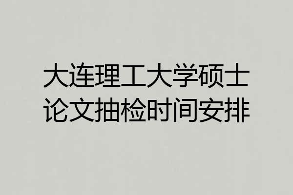 大连理工大学硕士论文抽检时间安排