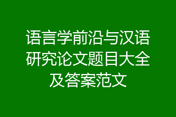 语言学前沿与汉语研究论文题目大全及答案范文
