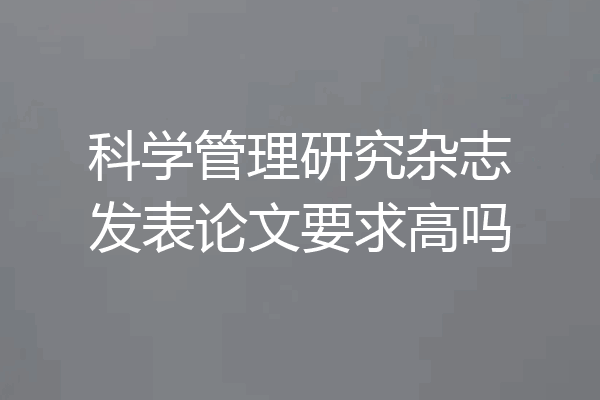科学管理研究杂志发表论文要求高吗
