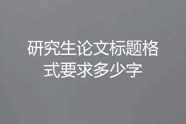 研究生论文标题格式要求多少字