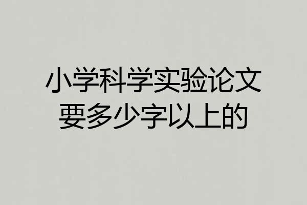 小学科学实验论文要多少字以上的