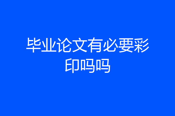 毕业论文有必要彩印吗吗