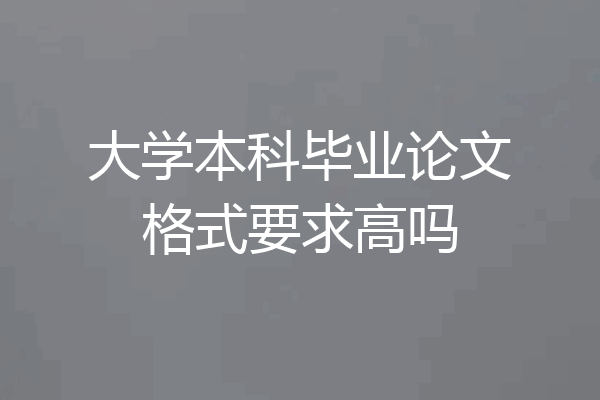 大学本科毕业论文格式要求高吗