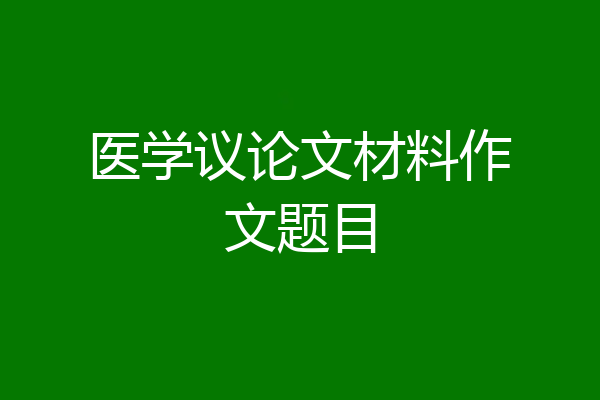 医学议论文材料作文题目