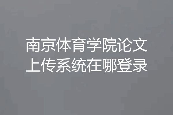 南京体育学院论文上传系统在哪登录
