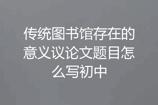 传统图书馆存在的意义议论文题目怎么写初中