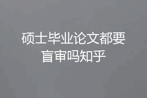 硕士毕业论文都要盲审吗知乎